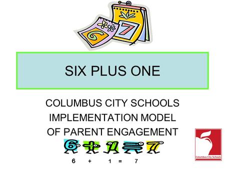SIX PLUS ONE COLUMBUS CITY SCHOOLS IMPLEMENTATION MODEL OF PARENT ENGAGEMENT 6 + 1 = 7.