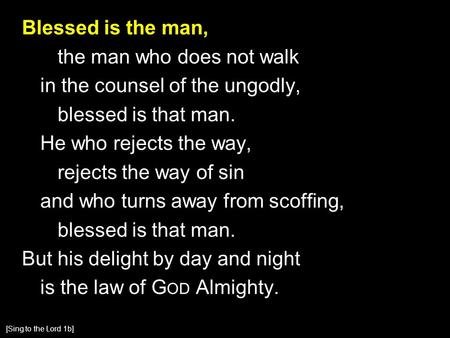 Blessed is the man, the man who does not walk in the counsel of the ungodly, blessed is that man. He who rejects the way, rejects the way of sin and who.