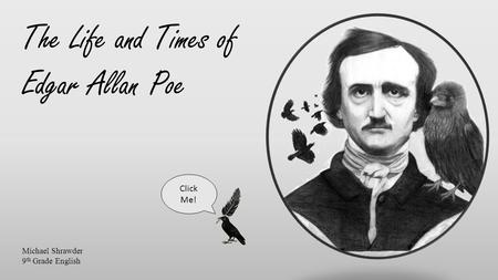 The Life and Times of Edgar Allan Poe Michael Shrawder 9 th Grade English Click Me!