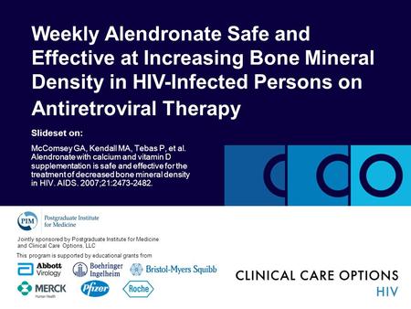 Weekly Alendronate Safe and Effective at Increasing Bone Mineral Density in HIV-Infected Persons on Antiretroviral Therapy Slideset on: McComsey GA, Kendall.