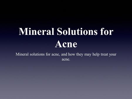 Mineral Solutions for Acne Mineral solutions for acne, and how they may help treat your acne.
