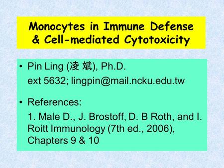 Monocytes in Immune Defense & Cell-mediated Cytotoxicity Pin Ling ( 凌 斌 ), Ph.D. ext 5632; References: 1. Male D., J. Brostoff,