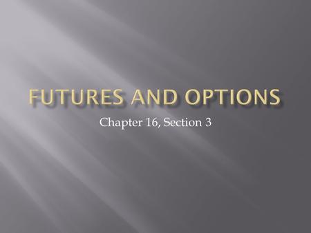 Chapter 16, Section 3.  Understand what a futures contract is, and how and why people use them  Learn the meaning of “puts” and “calls,” and how investors.