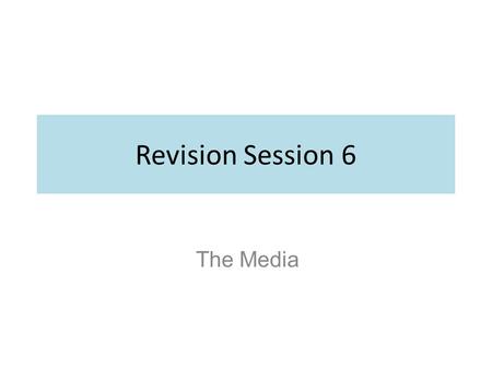 Revision Session 6 The Media. So what is the media?
