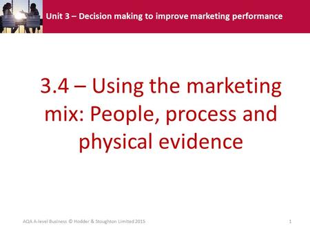 Unit 3 – Decision making to improve marketing performance 3.4 – Using the marketing mix: People, process and physical evidence AQA A-level Business © Hodder.