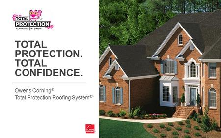 TOTAL PROTECTION. TOTAL CONFIDENCE. Owens Corning ® Total Protection Roofing System ®^