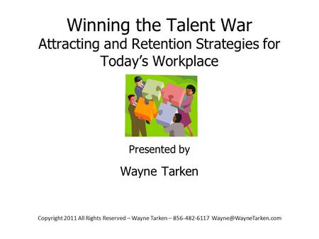 Copyright 2011 All Rights Reserved – Wayne Tarken – 856-482-6117 Winning the Talent War Attracting and.