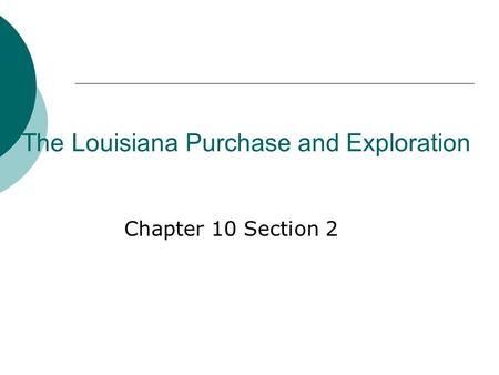 The Louisiana Purchase and Exploration Chapter 10 Section 2.