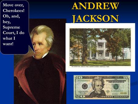 ANDREW JACKSON Move over, Cherokees! Oh, and, hey, Supreme Court, I do what I want!