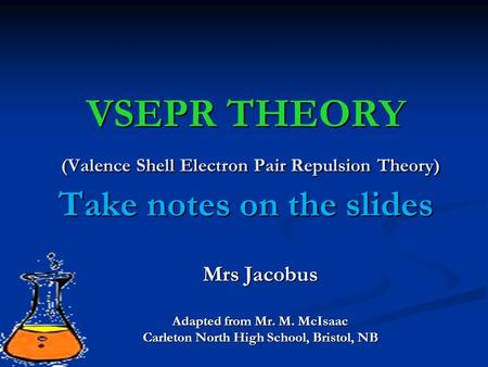 VSEPR THEORY (Valence Shell Electron Pair Repulsion Theory) Take notes on the slides Mrs Jacobus Adapted from Mr. M. McIsaac Carleton North High School,