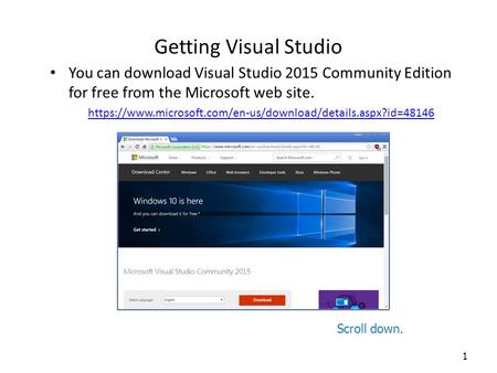 Getting Visual Studio You can download Visual Studio 2015 Community Edition for free from the Microsoft web site. https://www.microsoft.com/en-us/download/details.aspx?id=48146.