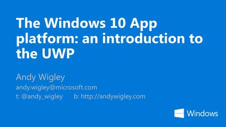 The Windows 10 App platform: an introduction to the UWP Andy Wigley b: