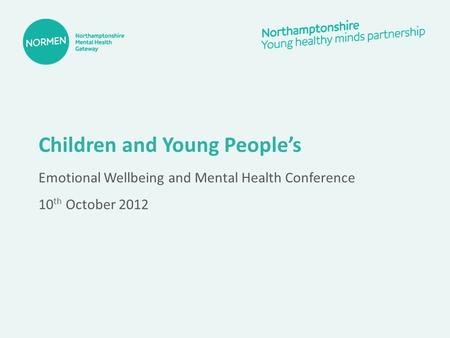 Children and Young People’s Emotional Wellbeing and Mental Health Conference 10 th October 2012.