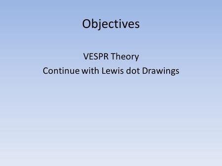 Objectives VESPR Theory Continue with Lewis dot Drawings.