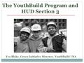 The YouthBuild Program and HUD Section 3 Eva Blake, Green Initiative Director, YouthBuild USA.