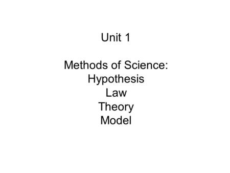 Unit 1 Methods of Science: Hypothesis Law Theory Model.