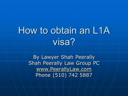 How to obtain an L1A visa? By Lawyer Shah Peerally Shah Peerally Law Group PC www.PeerallyLaw.com Phone (510) 742 5887.