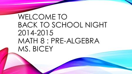 WELCOME TO BACK TO SCHOOL NIGHT 2014-2015 MATH 8 : PRE-ALGEBRA MS. BICEY.