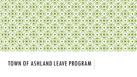 TOWN OF ASHLAND LEAVE PROGRAM. WHY ARE WE DOING THIS? As of January 1, 2014, the State required all local governments to offer short term and long term.