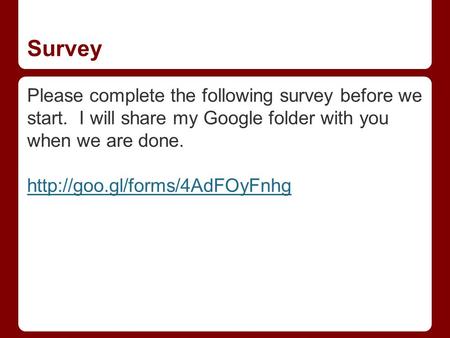 Survey Please complete the following survey before we start. I will share my Google folder with you when we are done.
