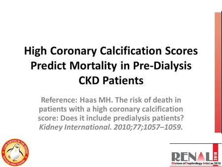 High Coronary Calcification Scores Predict Mortality in Pre-Dialysis CKD Patients Reference: Haas MH. The risk of death in patients with a high coronary.