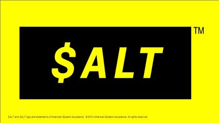 SALT and SALT logo are trademarks of American Student Assistance. © 2014 American Student Assistance. All rights reserved.
