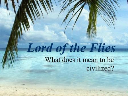 Lord of the Flies What does it mean to be civilized?