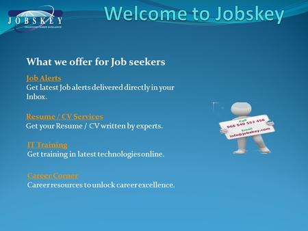 What we offer for Job seekers Job Alerts Get latest Job alerts delivered directly in your Inbox. Resume / CV Services Get your Resume / CV written by experts.