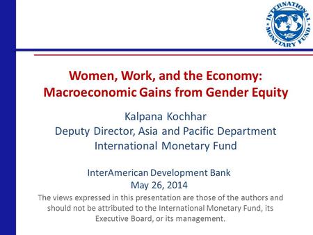 Women, Work, and the Economy: Macroeconomic Gains from Gender Equity The views expressed in this presentation are those of the authors and should not be.