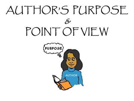AUTHOR’S PURPOSE & POINT OF VIEW. WHAT ARE OUR CONTENT OBJECTIVES? To understand and identify the different purposes of texts. To distinguish between.