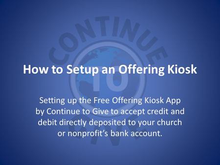 How to Setup an Offering Kiosk Setting up the Free Offering Kiosk App by Continue to Give to accept credit and debit directly deposited to your church.