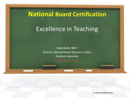 National Board Certification Excellence in Teaching Linda Bauld, NBCT Director, National Board Resource Center Stanford University