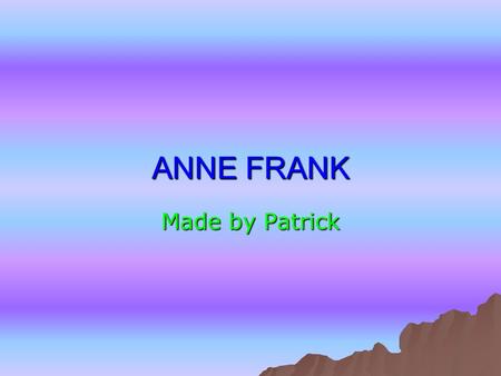 ANNE FRANK Made by Patrick. Contents  How old is Anne Frank How old is Anne Frank How old is Anne Frank  Who was Anne Frank Who was Anne Frank Who was.