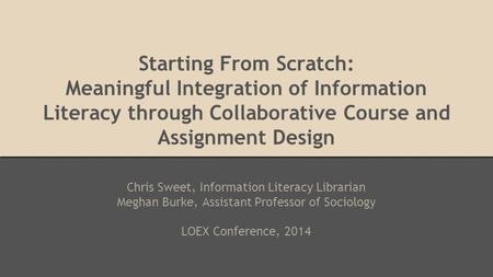 Starting From Scratch: Meaningful Integration of Information Literacy through Collaborative Course and Assignment Design Chris Sweet, Information Literacy.