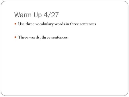 Warm Up 4/27 Use three vocabulary words in three sentences Three words, three sentences.