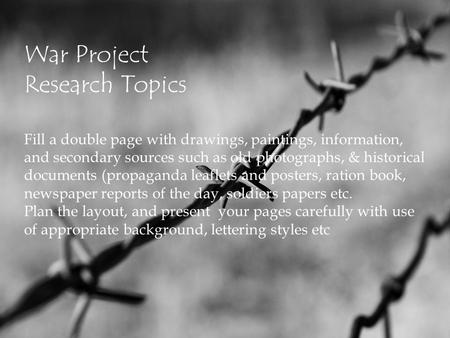 War Project Research Topics War Project Research Topics Fill a double page with drawings, paintings, information, and secondary sources such as old photographs,