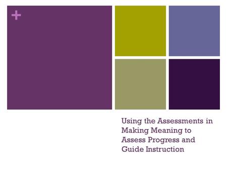 + Using the Assessments in Making Meaning to Assess Progress and Guide Instruction.