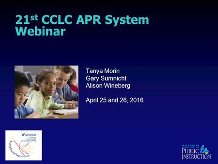 21 st CCLC APR System Webinar Tanya Morin Gary Sumnicht Alison Wineberg April 25 and 26, 2016.