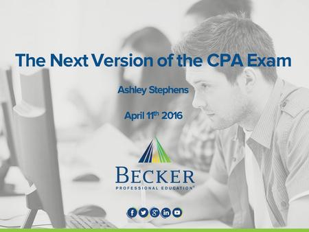 The Next Version of the CPA Exam Ashley Stephens April 11 th 2016.