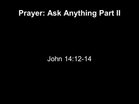 Prayer: Ask Anything Part II John 14:12-14. John 14 12 Most assuredly, I say to you, he who believes in Me, the works that I do he will do also; and.