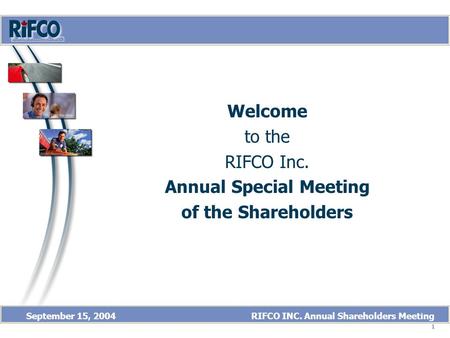 1 September 15, 2004 RIFCO INC. Annual Shareholders Meeting Welcome to the RIFCO Inc. Annual Special Meeting of the Shareholders Welcome.