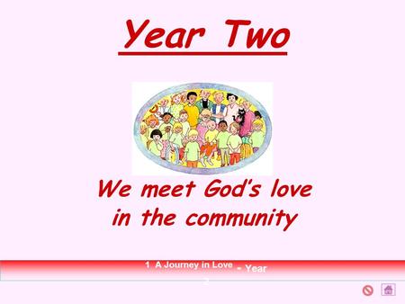 Year Two We meet God’s love in the community 1 A Journey in Love - Year 2.