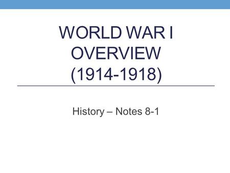 WORLD WAR I OVERVIEW (1914-1918) History – Notes 8-1.