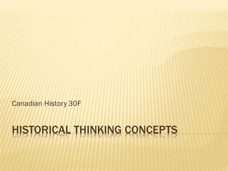 Canadian History 30F.  Learning about any history involves much more than simply memorizing a bunch of dates and names  History seeks to ask “essential.