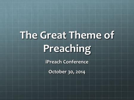 The Great Theme of Preaching iPreach Conference October 30, 2014.