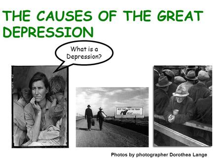 THE CAUSES OF THE GREAT DEPRESSION Photos by photographer Dorothea Lange What is a Depression?