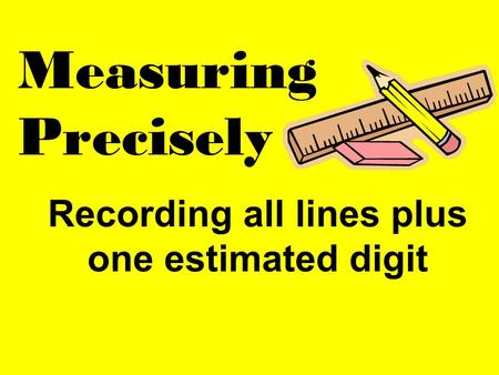 Recording all lines plus one estimated digit Measuring Precisely.