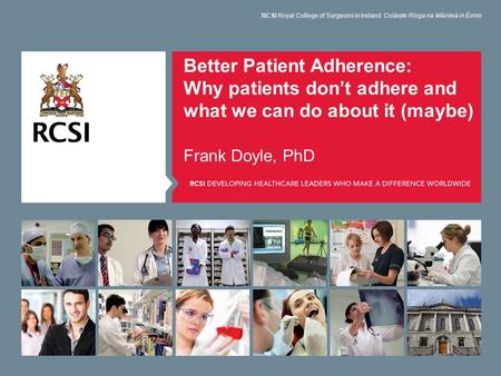 Better Patient Adherence: Why patients don’t adhere and what we can do about it (maybe) Frank Doyle, PhD RCSI Royal College of Surgeons in Ireland Coláiste.
