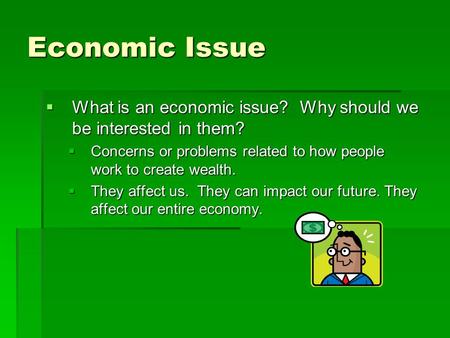 Economic Issue  What is an economic issue? Why should we be interested in them?  Concerns or problems related to how people work to create wealth. 