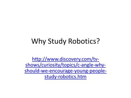 Why Study Robotics?  shows/curiosity/topics/c-angle-why- should-we-encourage-young-people- study-robotics.htm.